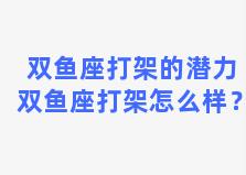 双鱼座打架的潜力 双鱼座打架怎么样？